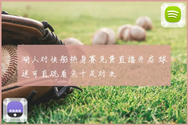 湖人对快船热身赛免费直播开启 球迷可直观看点十足对决