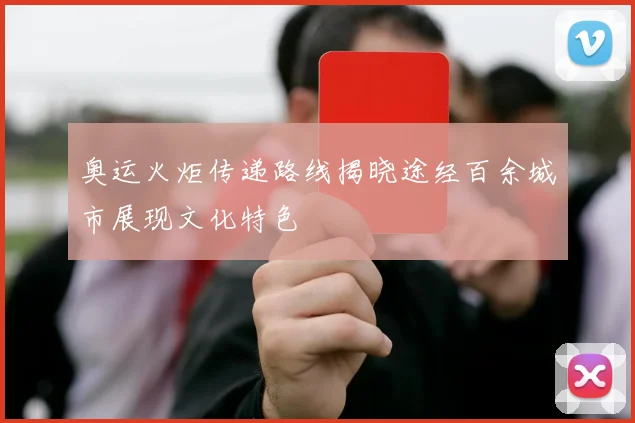 奥运火炬传递路线揭晓途经百余城市展现文化特色