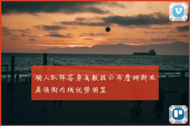 湖人队阵容身高数据公布詹姆斯浓眉领衔内线优势明显