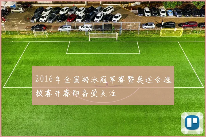 2016年全国游泳冠军赛暨奥运会选拔赛开赛即备受关注