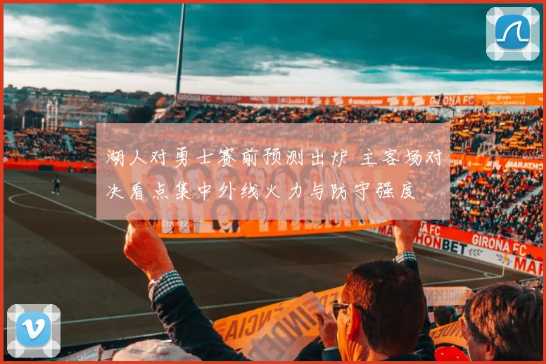 湖人对勇士赛前预测出炉 主客场对决看点集中外线火力与防守强度