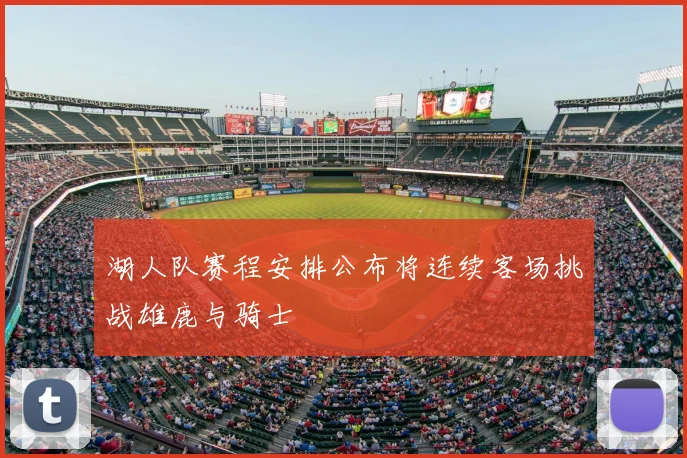 湖人队赛程安排公布将连续客场挑战雄鹿与骑士