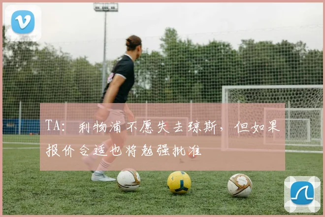 TA：利物浦不愿失去琼斯，但如果报价合适也将勉强批准