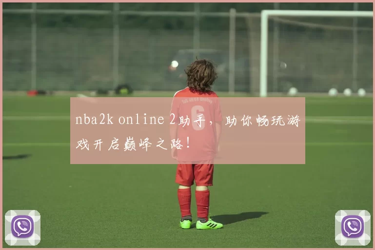 nba2k online 2助手，助你畅玩游戏开启巅峰之路！