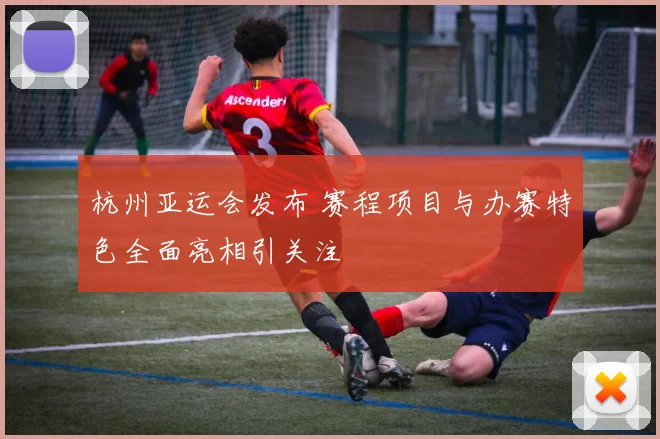 杭州亚运会发布 赛程项目与办赛特色全面亮相引关注