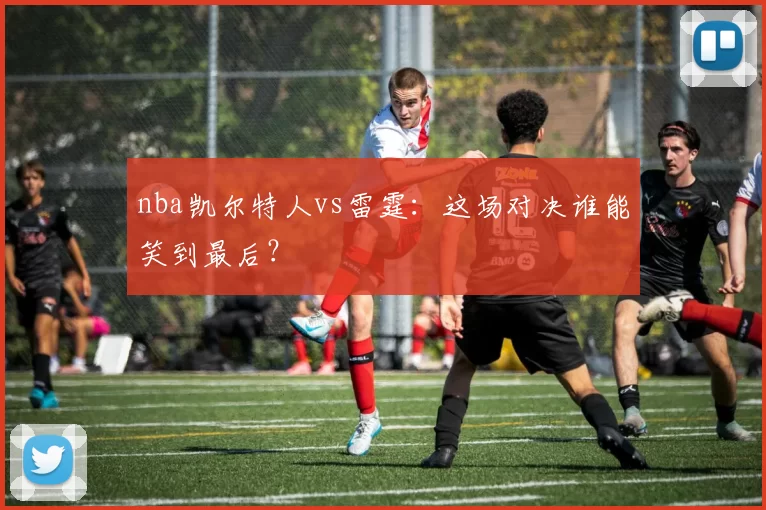 nba凯尔特人vs雷霆:这场对决谁能笑到最后?