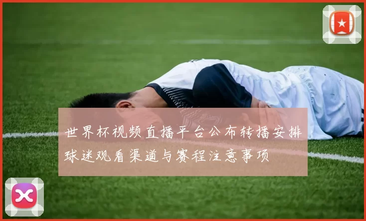 世界杯视频直播平台公布转播安排球迷观看渠道与赛程注意事项