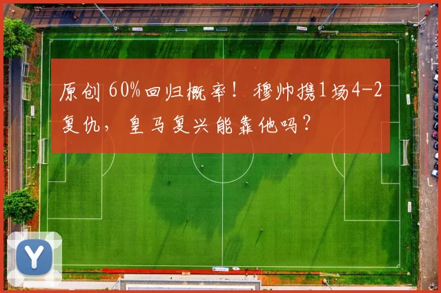 原创 60%回归概率!穆帅携1场4-2复仇,皇马复兴能靠他吗?