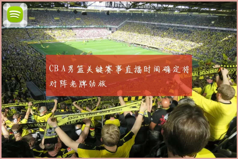 CB A男篮关键赛事直播时间确定将对阵老牌劲旅