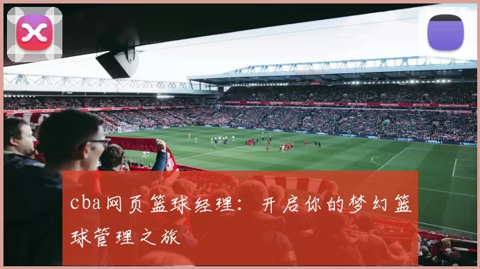 cba网页篮球经理：开启你的梦幻篮球管理之旅