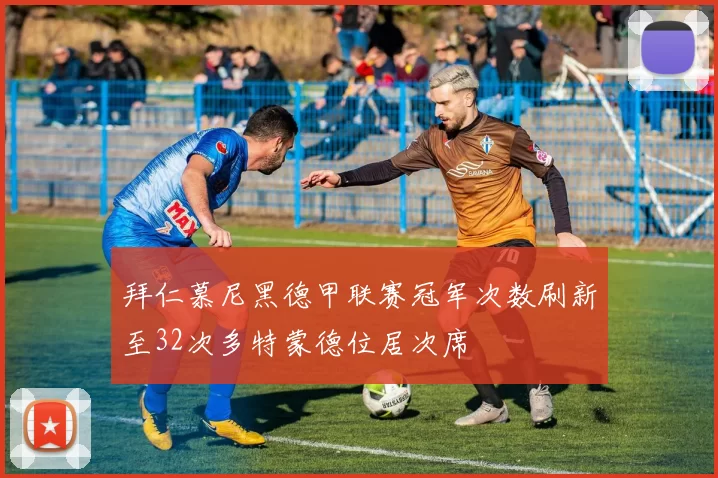 拜仁慕尼黑德甲联赛冠军次数刷新至32次多特蒙德位居次席