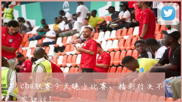 cba联赛今天晚上比赛，精彩对决不容错过！